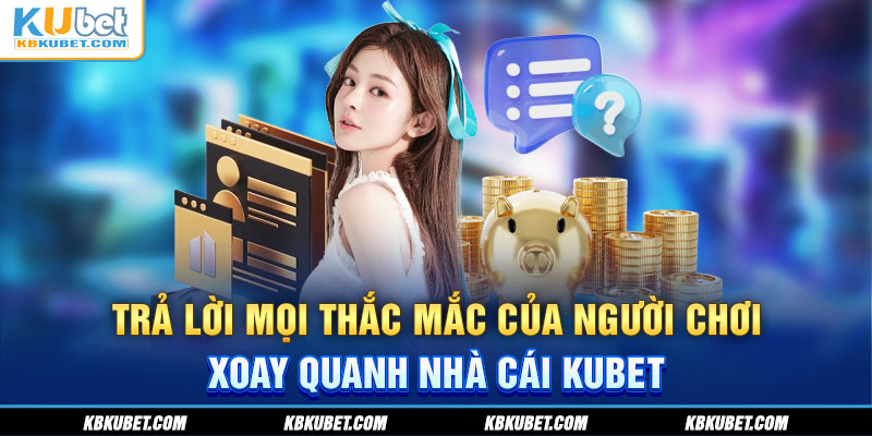 Trả lời mọi thắc mắc của người chơi xoay quanh nhà cái KUBET