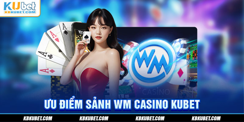 Ưu điểm sảnh WM Casino KUBET