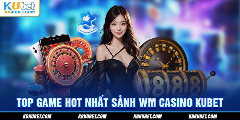 Top game hot nhất sảnh WM Casino KUBET