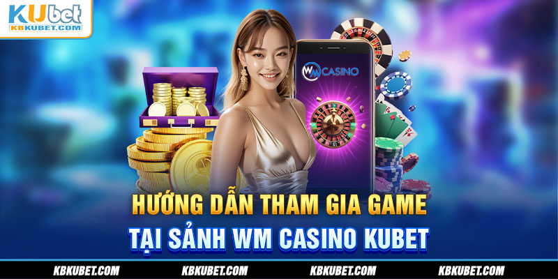 Hướng dẫn tham gia game tại sảnh WM Casino KUBET