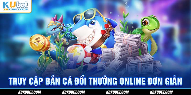 Truy cập bắn cá đổi thưởng online đơn giản