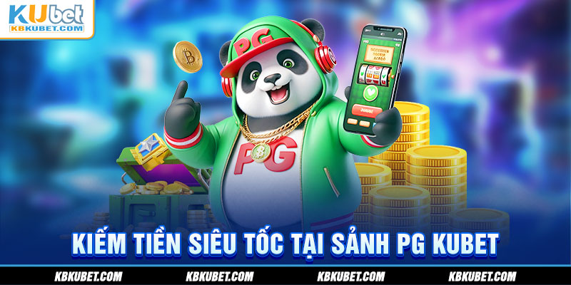 Kiếm tiền siêu tốc tại sảnh PG KUBET