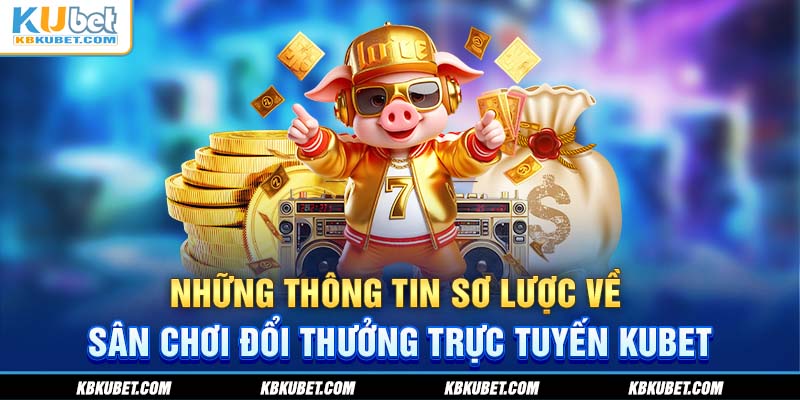 Những thông tin sơ lược về sân chơi đổi thưởng trực tuyến KUBET