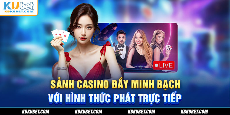 Sảnh casino đầy minh bạch với hình thức phát trực tiếp 