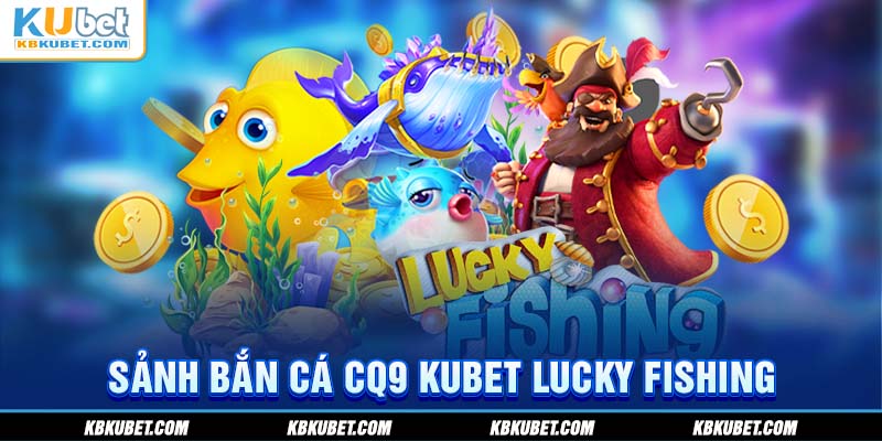 Sảnh bắn cá CQ9 Kubet Lucky Fishing